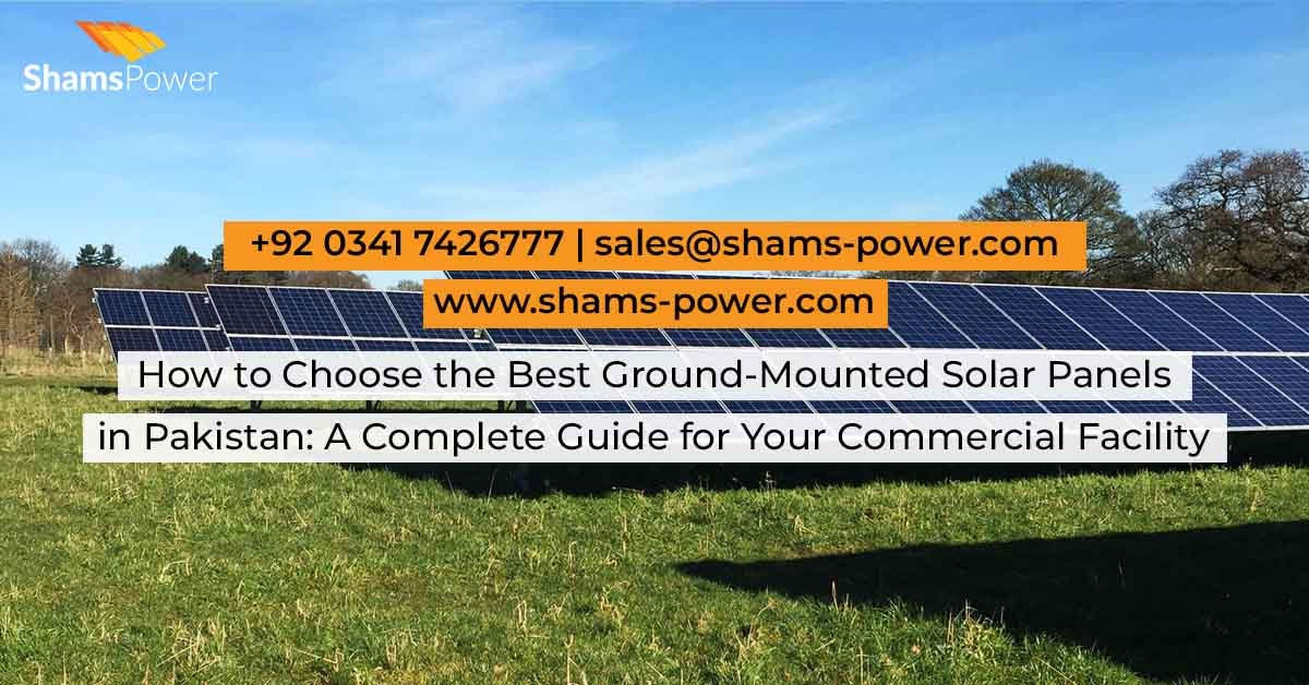 How to Choose the Best Ground-Mounted Solar Panels in Pakistan: A Complete Guide for Your Commercial Facility