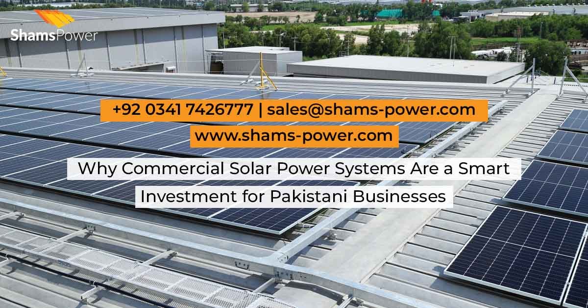 Shams Power: Why Commercial Solar Power Systems Are a Smart Investment for Pakistani Businesses