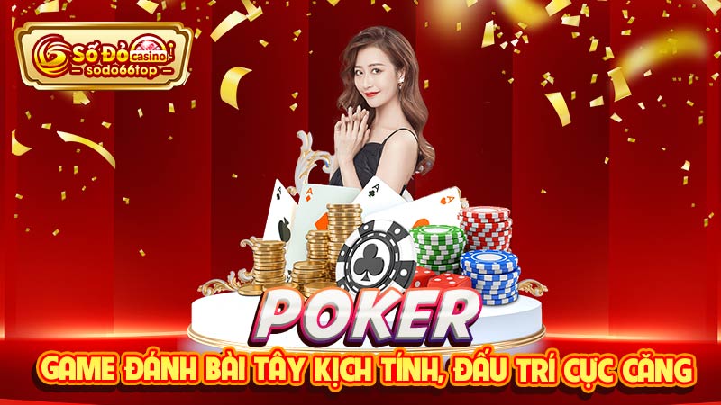 Poker - Game đánh bài Tây kịch tính, đấu trí cực căng