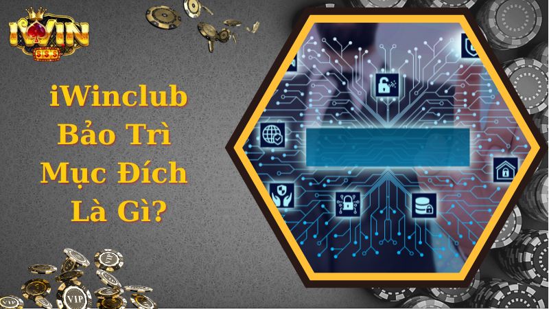 iWinclub Bảo Trì Đến Bao Giờ - Hệ Thống Bảo Trì Với Mục Đích Gì