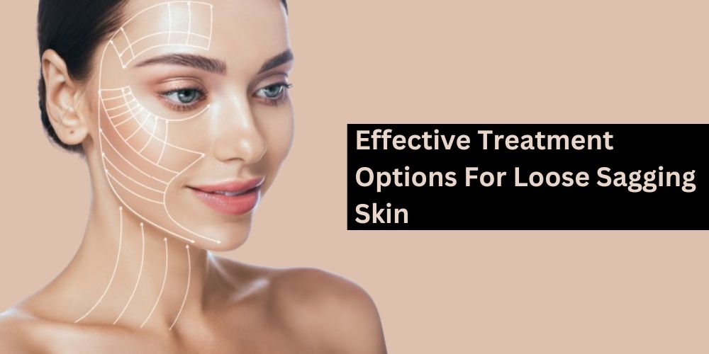 Effective Treatment Options For Loose Sagging Skin: Restore Firmness Naturally