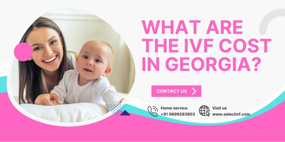 IVF Cost in Georgia 2024 - Affordable Fertility Treatment at Select IVF