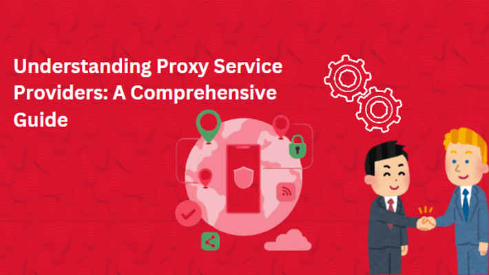 Understanding Proxy Service Providers: A Comprehensive Guide