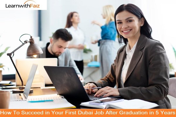 Succeed in Your First Dubai Job After Graduation in 5 Years