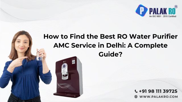 How to Find the Best RO Water Purifier AMC Service in Delhi: A Complete Guide?