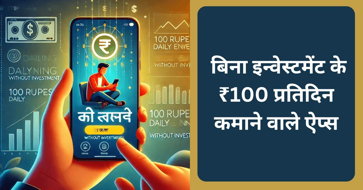 बिना इन्वेस्टमेंट के ₹100 प्रतिदिन कमाने वाले ऐप्स