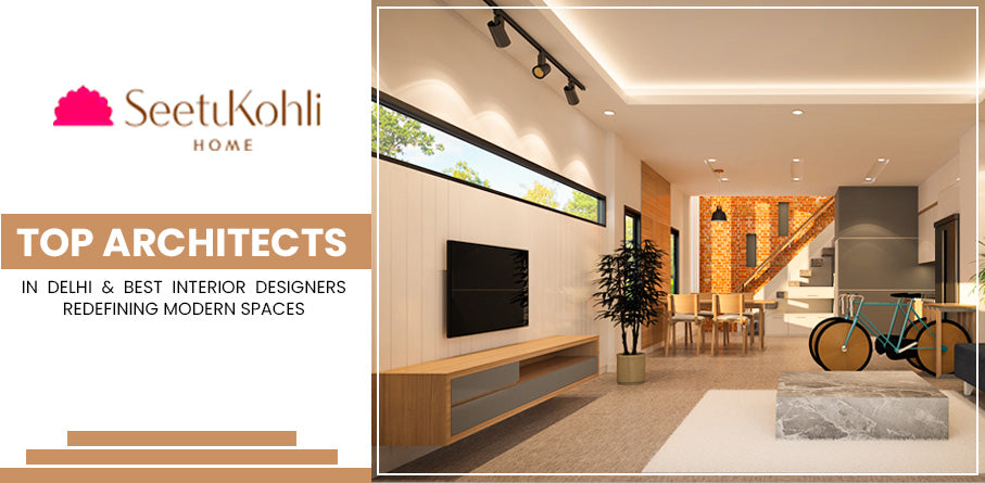 Top Architects in Delhi & Best Interior Designers: Redefining Modern Spaces