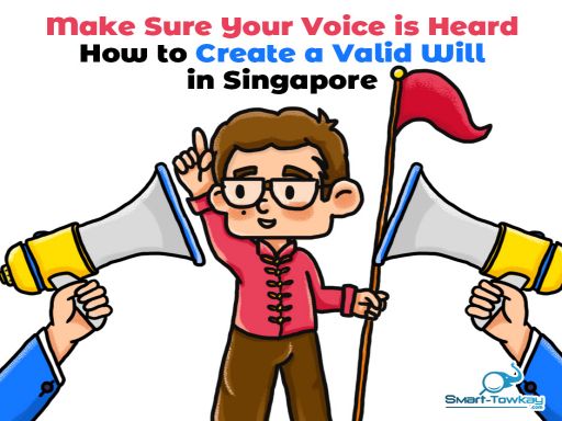 Make Sure Your Voice is Heard - How to Create a Valid Will in Singapore - SMART-TOWKAY Pte. Ltd