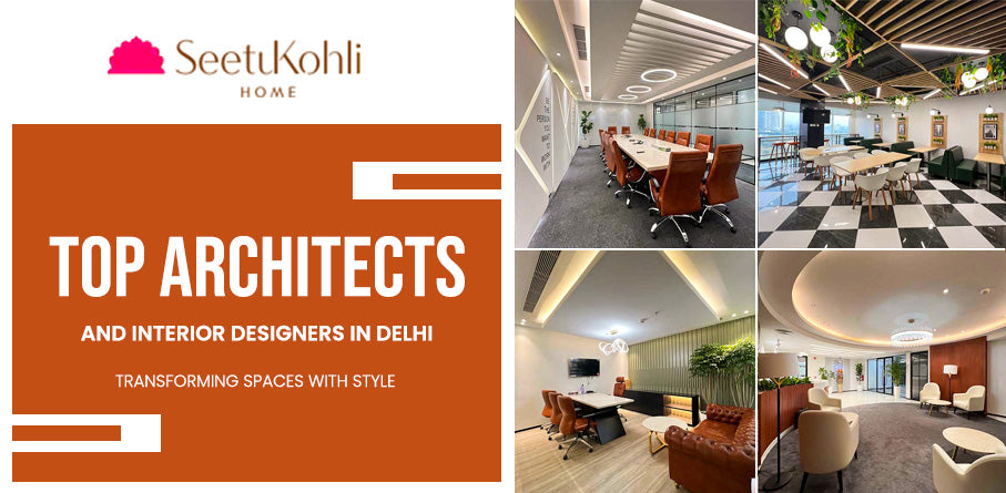 Top Architects and Interior Designers in Delhi: Transforming Spaces With Style