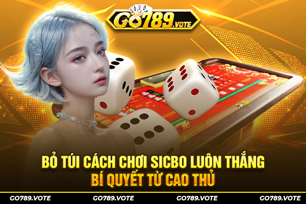 Bỏ Túi Cách Chơi Sicbo Luôn Thắng - Bí Quyết Từ Cao Thủ