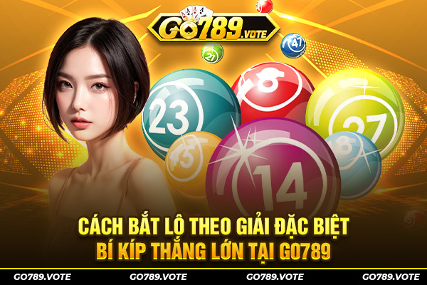 Cách Bắt Lô Theo Giải Đặc Biệt - Bí Kíp Thắng Lớn Tại GO789