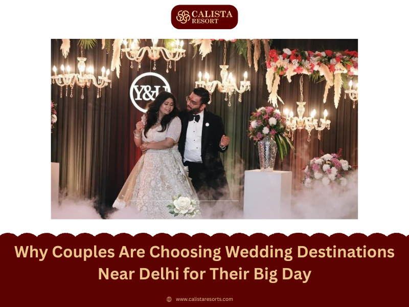 Why Couples Are Choosing Wedding Destinations Near Delhi for Their Big Day