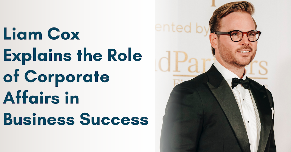 Liam Cox Explains the Role of Corporate Affairs in Business Success