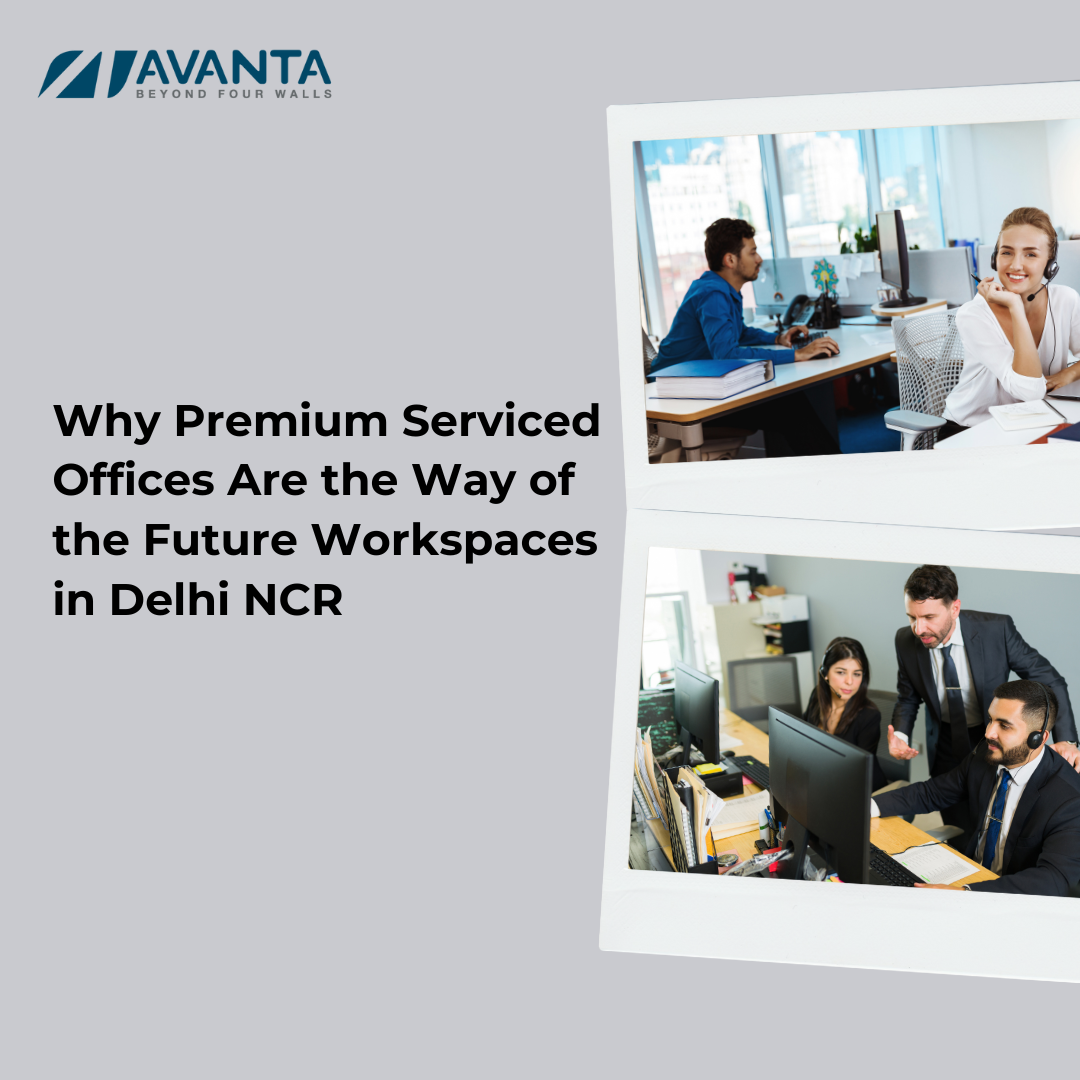 Why Premium Serviced Offices Are the Way of the Future Workspaces in Delhi NCR - Avanta Business Centre